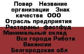 Повар › Название организации ­ Знак качества, ООО › Отрасль предприятия ­ Рестораны, фастфуд › Минимальный оклад ­ 20 000 - Все города Работа » Вакансии   . Белгородская обл.,Белгород г.